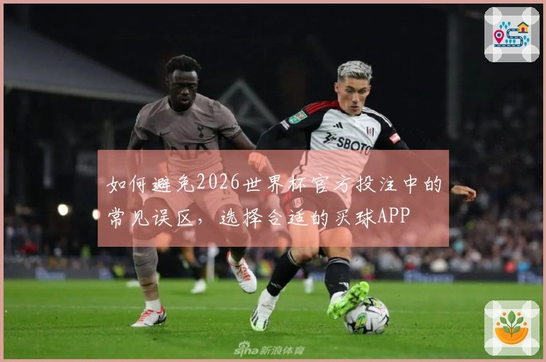 如何避免2026世界杯官方投注中的常见误区，选择合适的买球APP