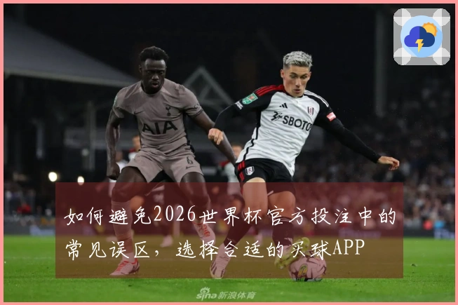 如何避免2026世界杯官方投注中的常见误区，选择合适的买球APP