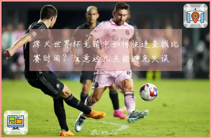 烽火世界杯竞猜中如何快速查找比赛时间？注意这几点能避免失误