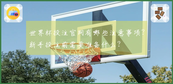 世界杯投注官网有哪些注意事项？新手投注前需要准备什么？