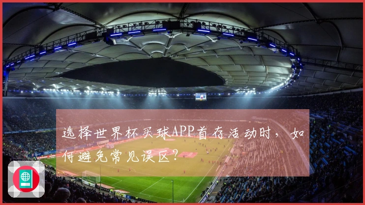 选择世界杯买球APP首存活动时，如何避免常见误区？